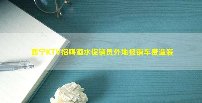 西宁KTV招聘酒水促销员外地报销车费造装