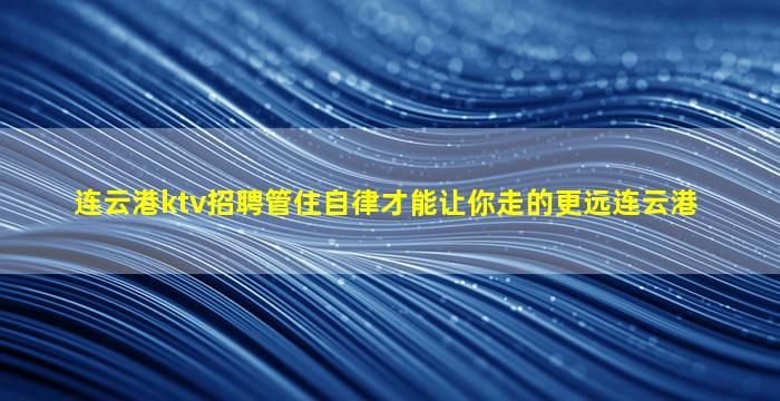 连云港ktv招聘管住自律才能让你走的更远连云港